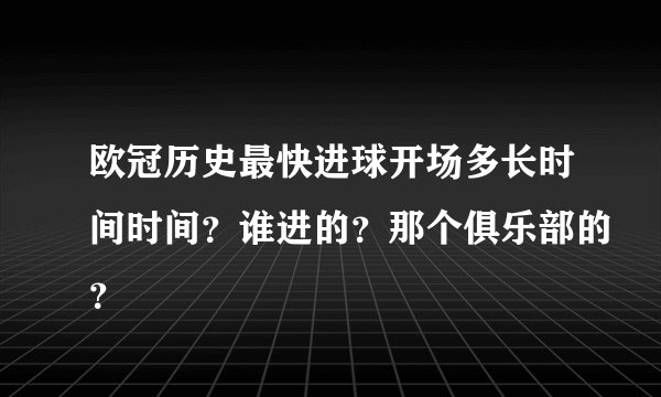 欧冠历史最快进球开场多长时间时间？谁进的？那个俱乐部的？