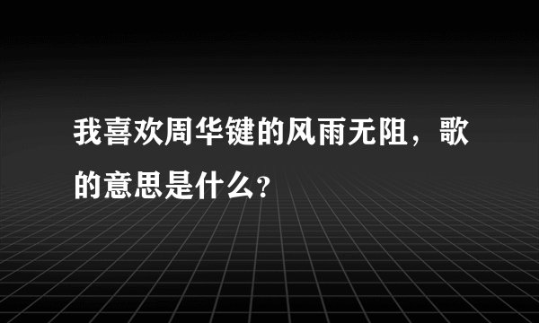 我喜欢周华键的风雨无阻，歌的意思是什么？