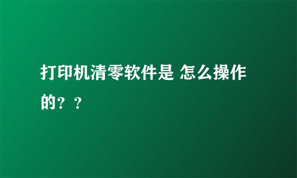 打印机清零软件是 怎么操作的？？