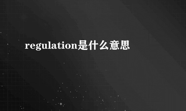 regulation是什么意思