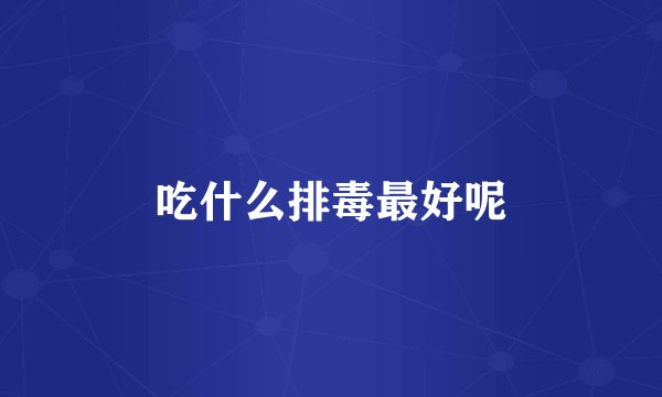 吃什么排毒最好呢