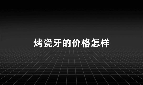 烤瓷牙的价格怎样