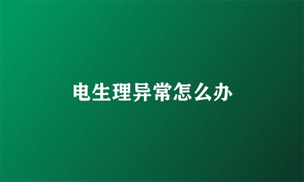 电生理异常怎么办