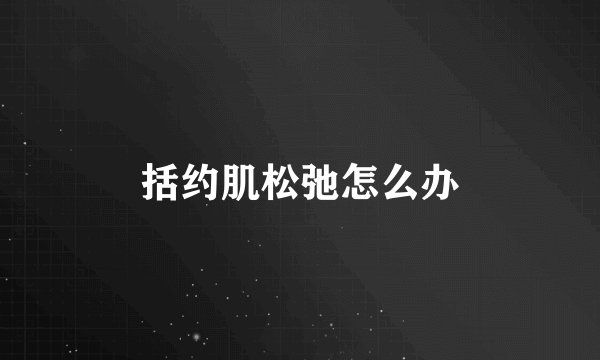 括约肌松弛怎么办