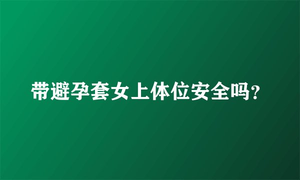 带避孕套女上体位安全吗？