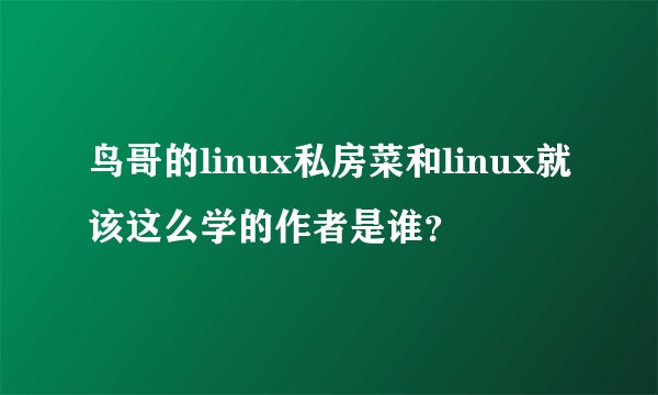 鸟哥的linux私房菜和linux就该这么学的作者是谁？