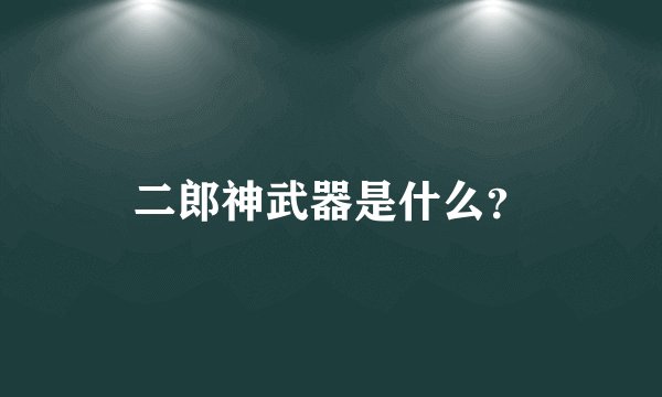 二郎神武器是什么？