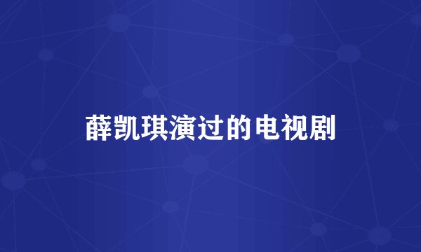 薛凯琪演过的电视剧