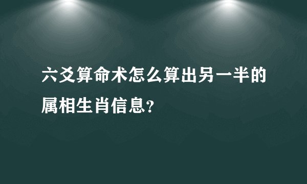 六爻算命术怎么算出另一半的属相生肖信息？
