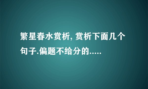 繁星春水赏析, 赏析下面几个句子.偏题不给分的... 1、小孩子!你可以进我的花园,你不要摘我的花——看玫瑰的刺儿,刺伤了你的手. 2、小小的花,也想抬起头来, 感谢春光的爱—— 然而深厚的恩慈, 反而使她终于沉默. 你是那春光吗? 3、母亲呵! 我的头发, 披在你是膝上, 这就是你赋予我的万缕柔丝. 当天要.快的有加分.