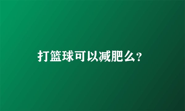 打篮球可以减肥么？