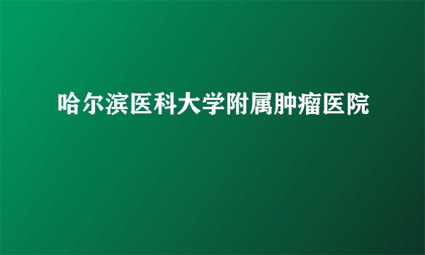 哈尔滨医科大学附属肿瘤医院