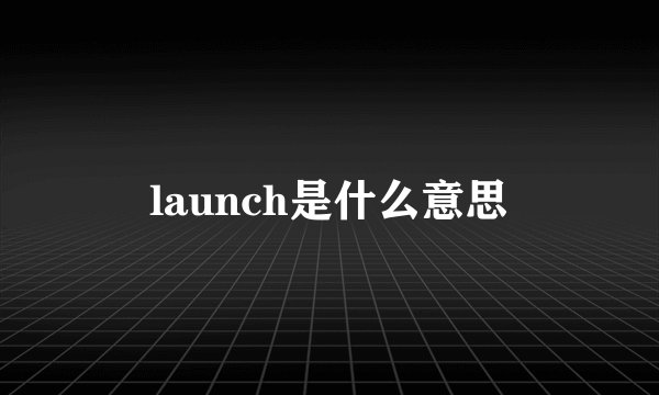 launch是什么意思