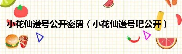 小花仙送号公开密码（小花仙送号吧公开）