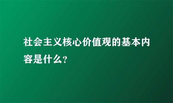 社会主义核心价值观的基本内容是什么？