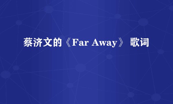 蔡济文的《Far Away》 歌词