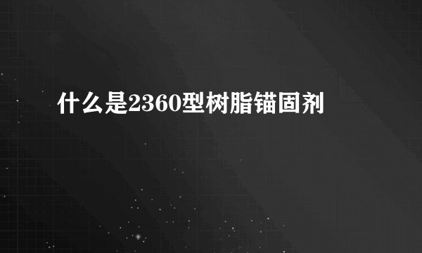 什么是2360型树脂锚固剂