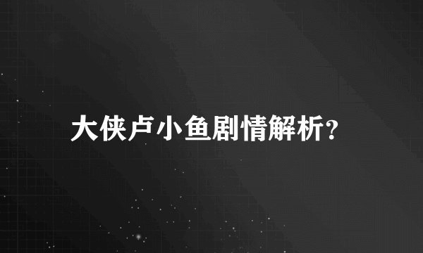 大侠卢小鱼剧情解析？