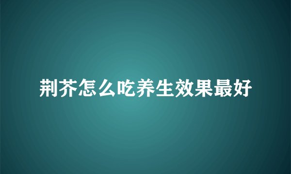 荆芥怎么吃养生效果最好