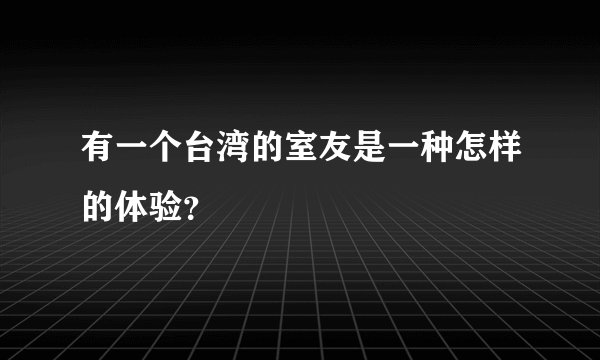 有一个台湾的室友是一种怎样的体验？
