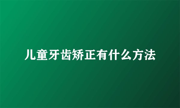 儿童牙齿矫正有什么方法