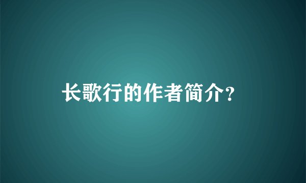 长歌行的作者简介？