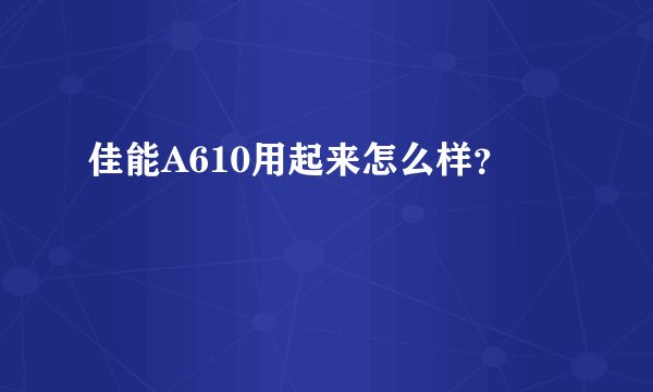 佳能A610用起来怎么样？