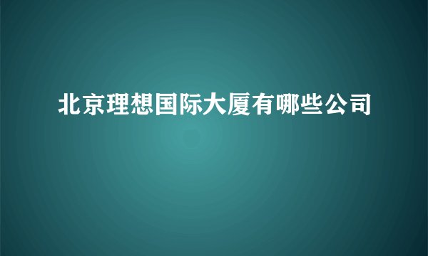 北京理想国际大厦有哪些公司