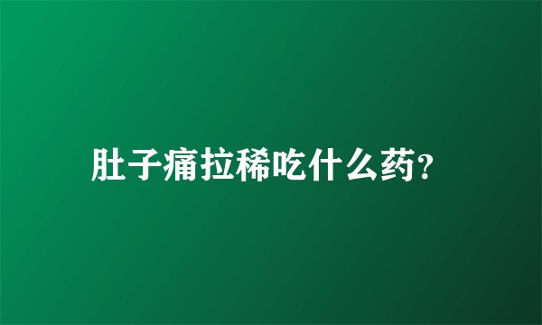 肚子痛拉稀吃什么药？