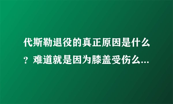 代斯勒退役的真正原因是什么？难道就是因为膝盖受伤么？后果这么严重？