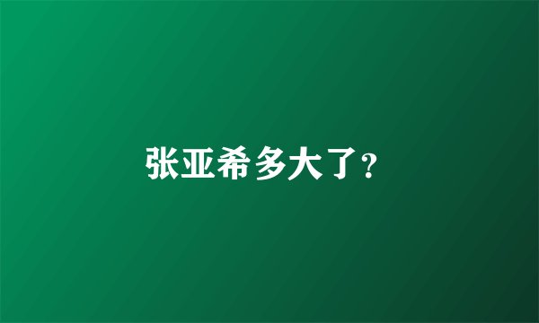 张亚希多大了？