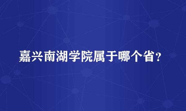 嘉兴南湖学院属于哪个省？