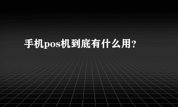 手机pos机到底有什么用？