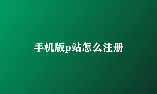 手机版p站怎么注册