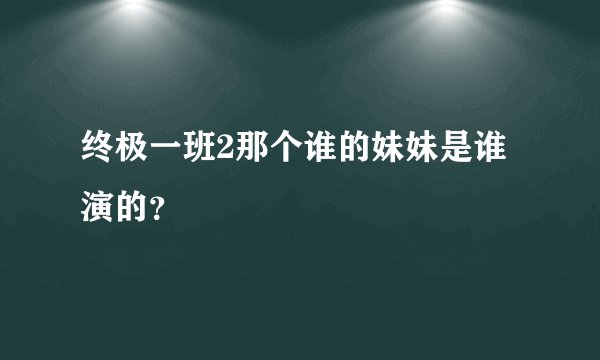 终极一班2那个谁的妹妹是谁演的？
