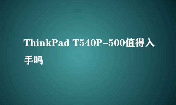 ThinkPad T540P-500值得入手吗