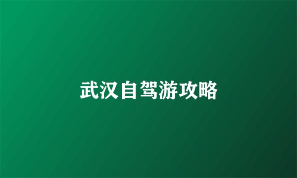 武汉自驾游攻略