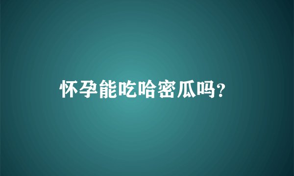 怀孕能吃哈密瓜吗？