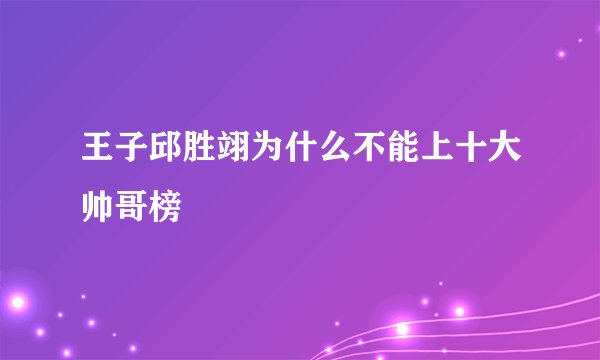 王子邱胜翊为什么不能上十大帅哥榜