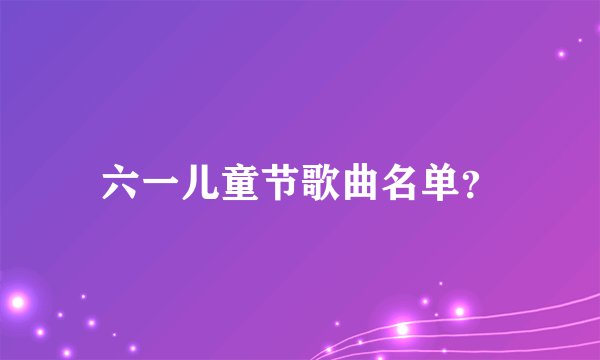 六一儿童节歌曲名单？