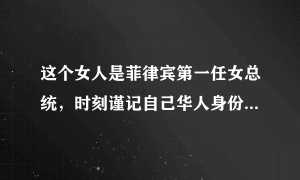 这个女人是菲律宾第一任女总统，时刻谨记自己华人身份，令人钦佩