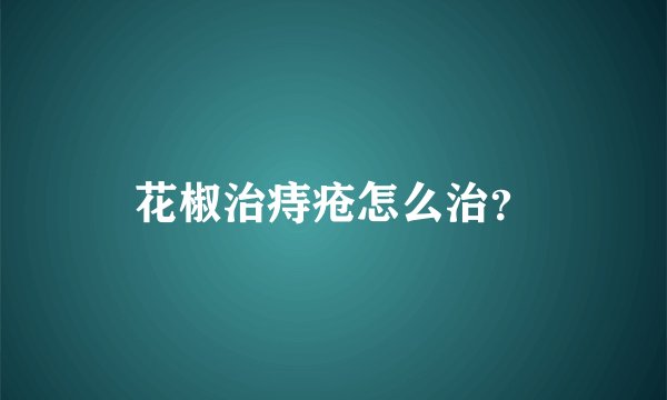 花椒治痔疮怎么治？