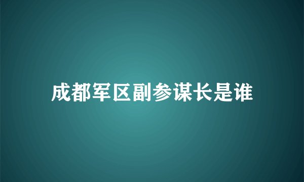 成都军区副参谋长是谁