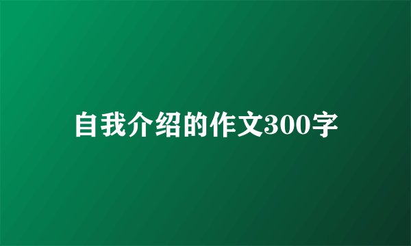 自我介绍的作文300字