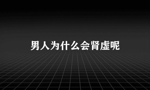 男人为什么会肾虚呢