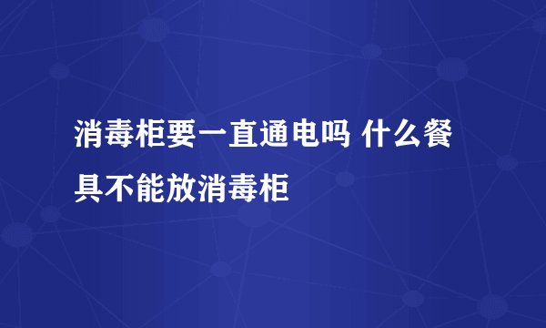 消毒柜要一直通电吗 什么餐具不能放消毒柜