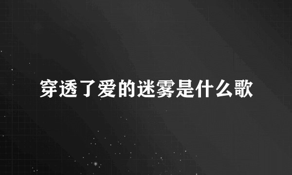 穿透了爱的迷雾是什么歌