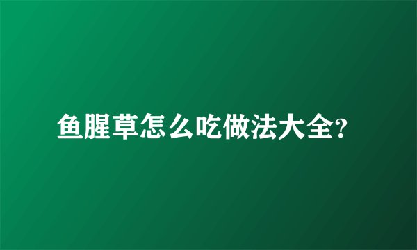 鱼腥草怎么吃做法大全？