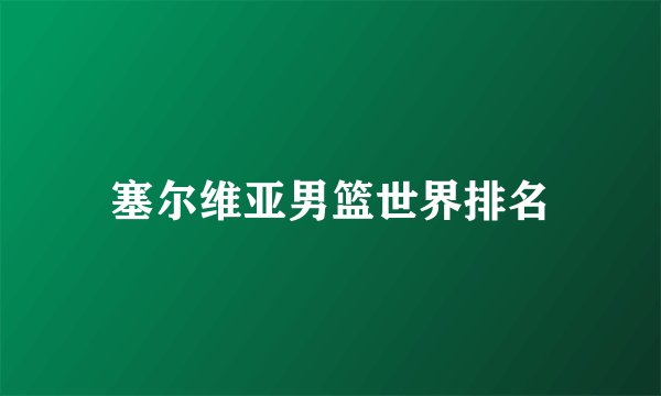 塞尔维亚男篮世界排名