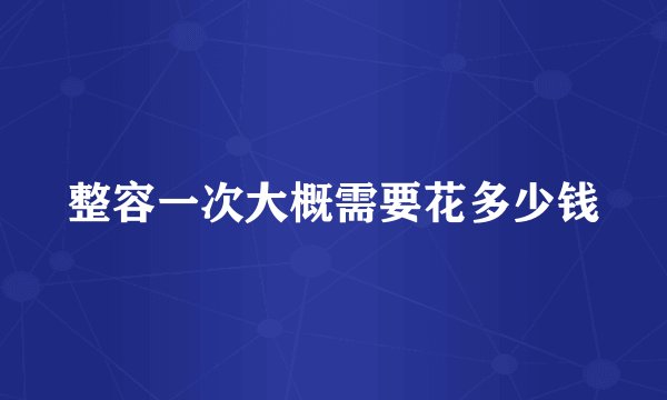 整容一次大概需要花多少钱